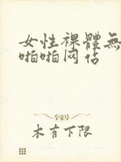 女性裸体无遮挡啪啪网站