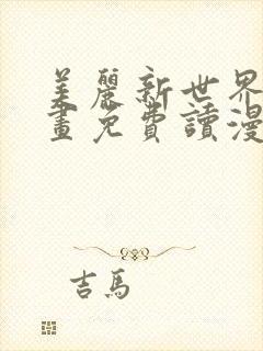 美丽新世界漫画画免费读漫画在线观看亲漫画