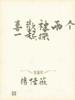 喜欢被两个男人一起操