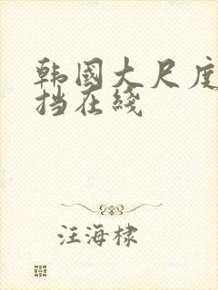 韩国大尺度无遮挡在线