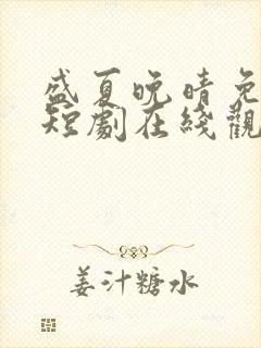 盛夏晚晴免费的短剧在线观看完整版