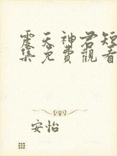 震天神君短剧全集免费观看