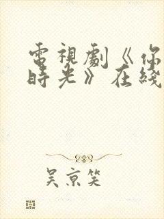 电视剧《你好旧时光》在线播放平台