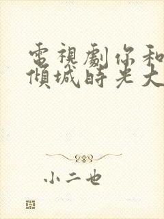 电视剧你和我的倾城时光大结局