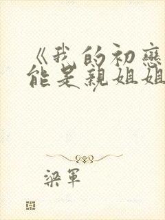 《我的初恋不可能是亲姐姐》动漫