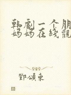 韩剧一个朋友的妈妈在线观看