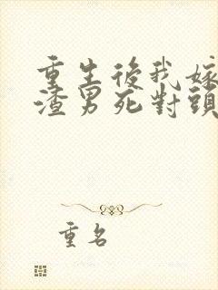 重生后我嫁给了渣男死对头短剧