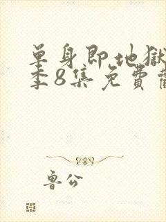 单身即地狱第5季8集免费观看