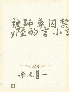 被师尊囚禁后by陆酌言小说免费阅读封面