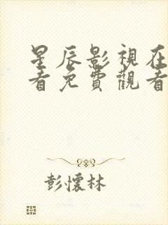 星辰影视在线观看免费观看电视剧