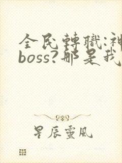 全民转职:神级boss?那是我的召唤物封面