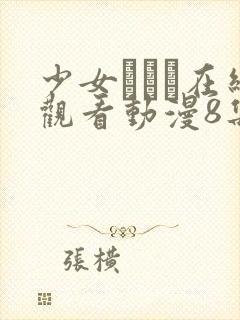 少女たちよ在线观看动漫8集