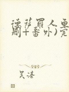 德萨罗人鱼(未删+番外)完整版