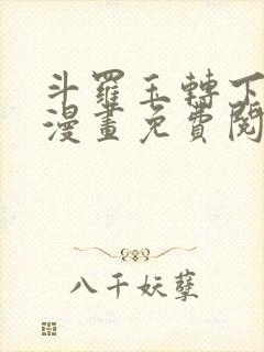 斗罗玉转下拉式漫画免费阅读入口