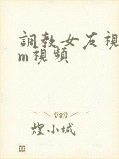 调教女友视频sm视频