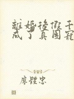 离婚后假千金她成了真团宠