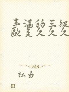 丰满的三级少妇欧美久久久