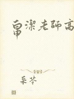 白洁老师高义王申