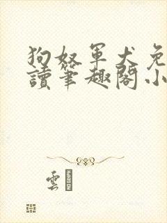 狗奴军犬免费阅读笔趣阁小说