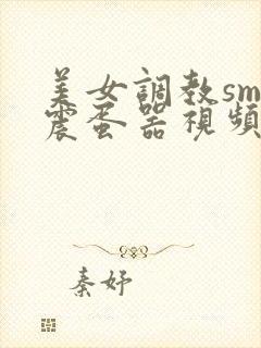 美女调教sm带震蛋器视频