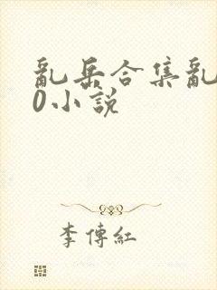 乱岳合集乱500小说