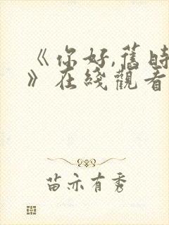 《你好,旧时光》在线观看