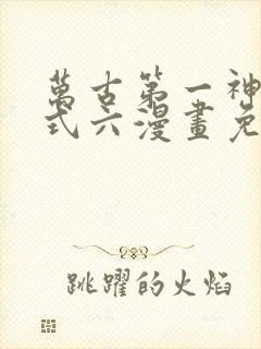 万古第一神下拉式六漫画免费奇漫屋