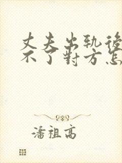 丈夫出轨后总忘不了对方怎么办