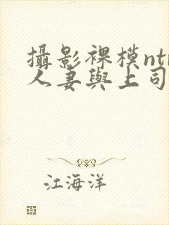 摄影裸模ntr人妻与上司