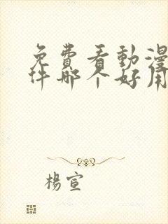 免费看动漫的软件哪个好用