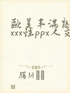 欧美丰满熟妇xxxx性ppx人交