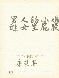 男人的小鸡鸡插进女生屁股里的视频