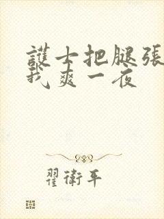 护士把腿张开让我爽一夜