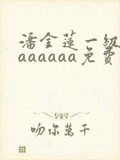 潘金莲一级淫片aaaaaa免费封面