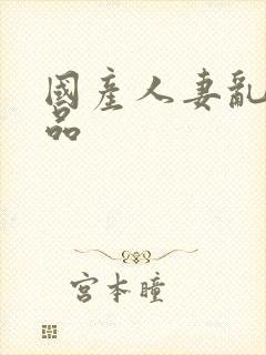 国产人妻乱人精品封面