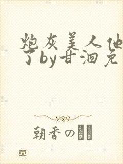 炮灰美人他觉醒了by甘洄免费阅读