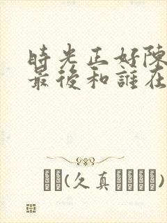 时光正好陈婉真最后和谁在一起了