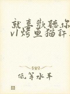 就喜欢听你叫1v1烤鱼猫许薇