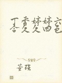 丁香婷婷六月综合久久四色