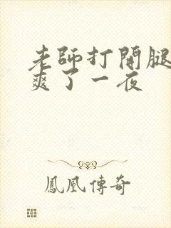 老师打开腿让我爽了一夜