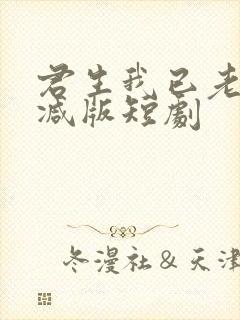 君生我已老未删减版短剧