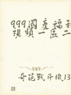 999国产福利视频一区二区三区