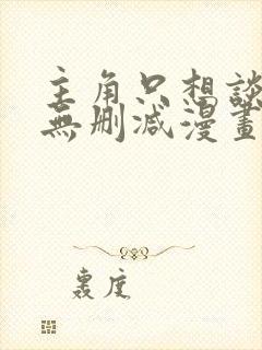 主角只想谈恋爱无删减漫画封面