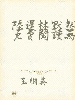 陆迟林默然全文免费阅读无弹窗