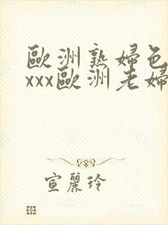 欧洲熟妇色xxxxx欧洲老妇色