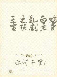 天之乱白蛇传说电视剧免费视频