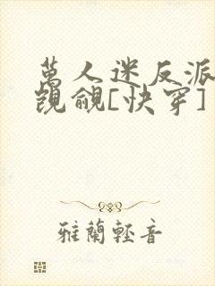 万人迷反派总被觊觎[快穿]