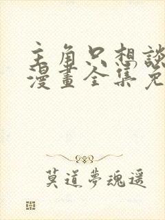 主角只想谈恋爱漫画全集免费看