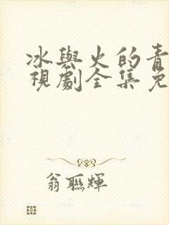 冰与火的青春电视剧全集免费观看