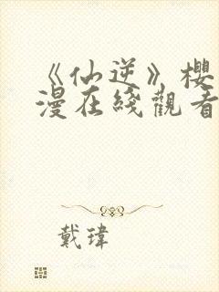 《仙逆》樱花动漫在线观看